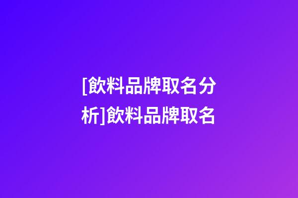 [飲料品牌取名分析]飲料品牌取名-第1張-商標起名-玄機派